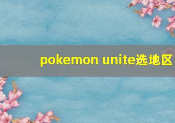 pokemon unite选地区